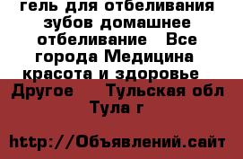 гель для отбеливания зубов домашнее отбеливание - Все города Медицина, красота и здоровье » Другое   . Тульская обл.,Тула г.